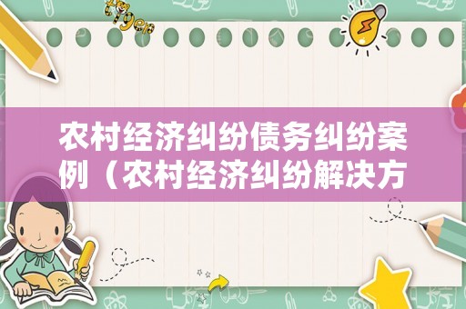 農(nóng)村經(jīng)濟(jì)糾紛債務(wù)糾紛案例（農(nóng)村經(jīng)濟(jì)糾紛解決方案）