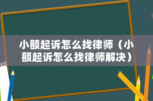 小額起訴怎么找律師（小額起訴怎么找律師解決）