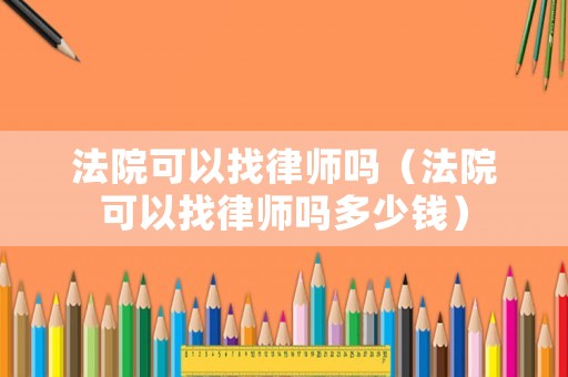 法院可以找律師嗎（法院可以找律師嗎多少錢）