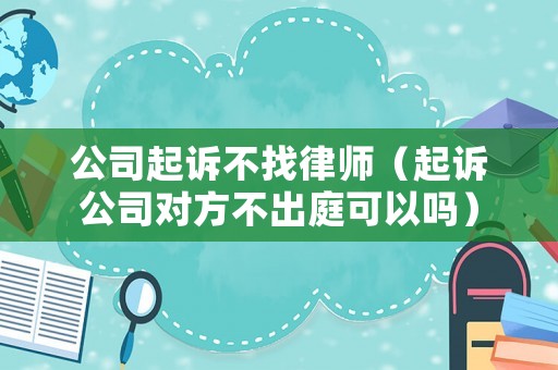 公司起訴不找律師（起訴公司對方不出庭可以嗎）