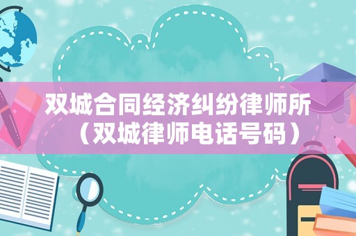 雙城合同經(jīng)濟糾紛律師所（雙城律師電話號碼）