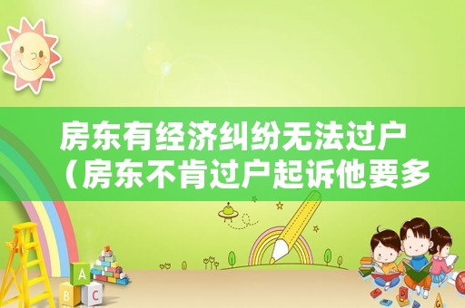 房東有經(jīng)濟(jì)糾紛無法過戶（房東不肯過戶起訴他要多少錢）