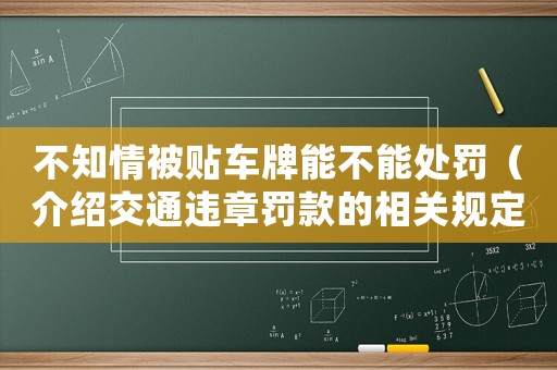 不知情被貼車牌能不能處罰（介紹交通違章罰款的相關(guān)規(guī)定）