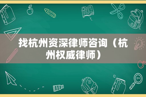 找杭州資深律師咨詢（杭州權(quán)威律師）