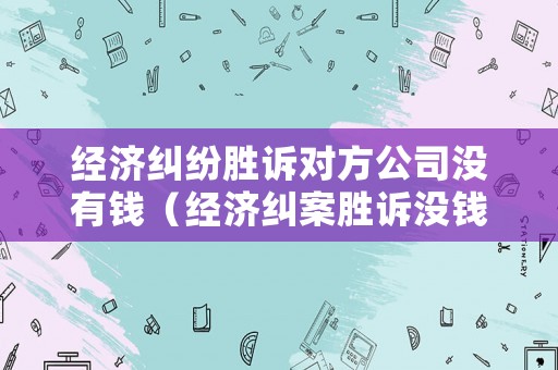 經(jīng)濟糾紛勝訴對方公司沒有錢（經(jīng)濟糾案勝訴沒錢）