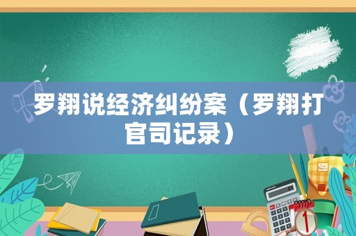 羅翔說(shuō)經(jīng)濟(jì)糾紛案（羅翔打官司記錄）