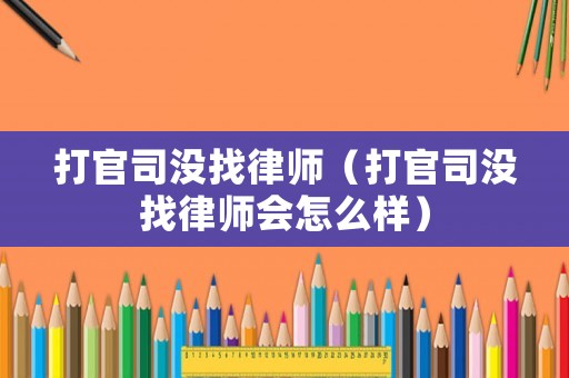 打官司沒找律師（打官司沒找律師會怎么樣）