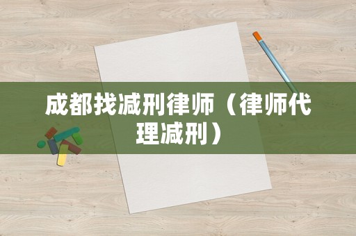 成都找減刑律師（律師代理減刑）