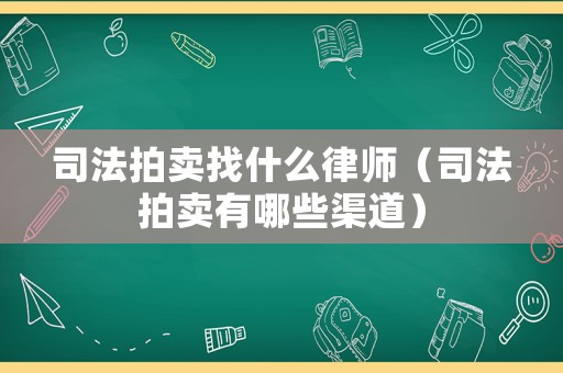 司法拍賣找什么律師（司法拍賣有哪些渠道）