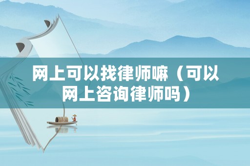 網(wǎng)上可以找律師嘛（可以網(wǎng)上咨詢律師嗎）