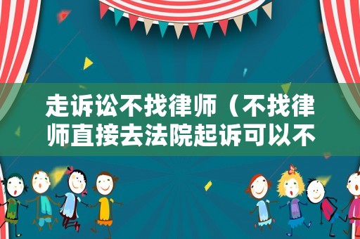 走訴訟不找律師（不找律師直接去法院起訴可以不）