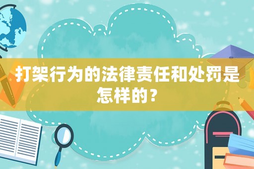 打架行為的法律責(zé)任和處罰是怎樣的？