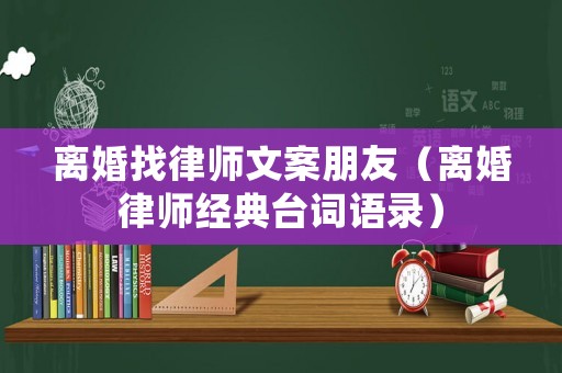 離婚找律師文案朋友（離婚律師經(jīng)典臺詞語錄）