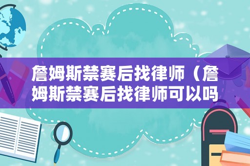 詹姆斯禁賽后找律師（詹姆斯禁賽后找律師可以嗎）