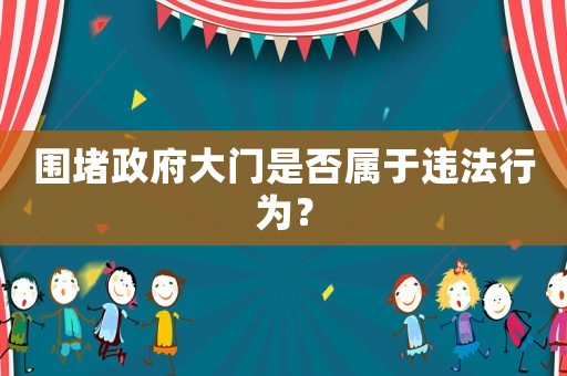 圍堵政府大門是否屬于違法行為？