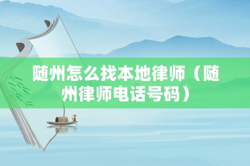隨州怎么找本地律師（隨州律師電話號碼）