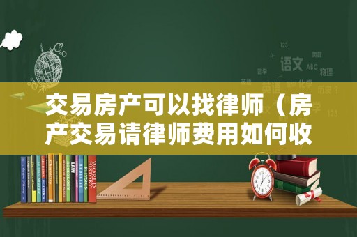 交易房產(chǎn)可以找律師（房產(chǎn)交易請(qǐng)律師費(fèi)用如何收取）
