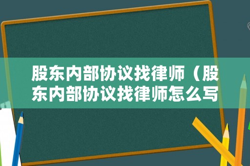 股東內(nèi)部協(xié)議找律師（股東內(nèi)部協(xié)議找律師怎么寫）