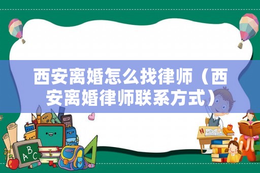 西安離婚怎么找律師（西安離婚律師聯(lián)系方式）