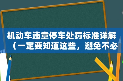 機動車違章停車處罰標(biāo)準(zhǔn)詳解（一定要知道這些，避免不必要的罰款）