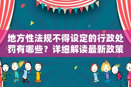 地方性法規(guī)不得設(shè)定的行政處罰有哪些？詳細解讀最新政策