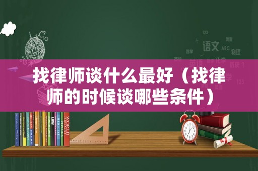 找律師談什么最好（找律師的時候談哪些條件）