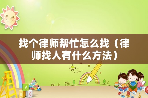 找個律師幫忙怎么找（律師找人有什么方法）