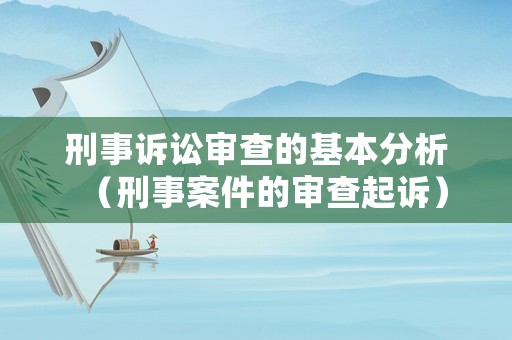 刑事訴訟審查的基本分析（刑事案件的審查起訴）