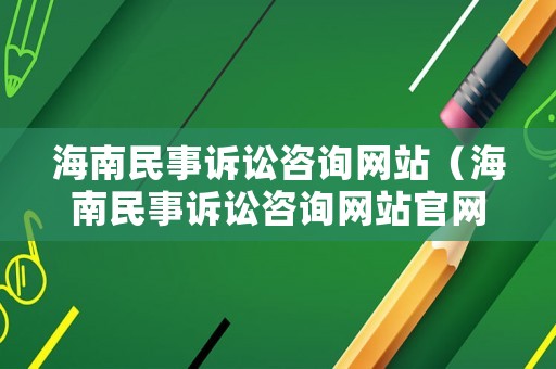 海南民事訴訟咨詢(xún)網(wǎng)站（海南民事訴訟咨詢(xún)網(wǎng)站官網(wǎng)）