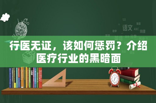 行醫(yī)無證，該如何懲罰？介紹醫(yī)療行業(yè)的黑暗面