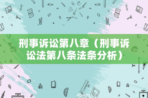 刑事訴訟第八章（刑事訴訟法第八條法條分析）