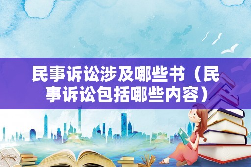 民事訴訟涉及哪些書（民事訴訟包括哪些內(nèi)容）