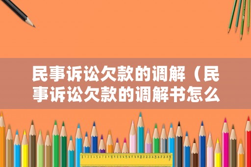 民事訴訟欠款的調(diào)解（民事訴訟欠款的調(diào)解書怎么寫）