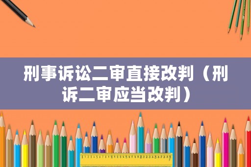 刑事訴訟二審直接改判（刑訴二審應當改判）
