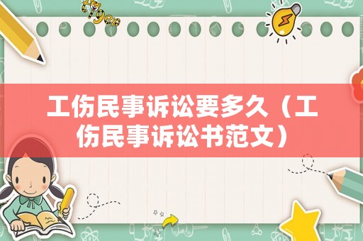 工傷民事訴訟要多久（工傷民事訴訟書(shū)范文）