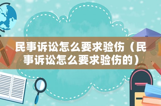民事訴訟怎么要求驗傷（民事訴訟怎么要求驗傷的）