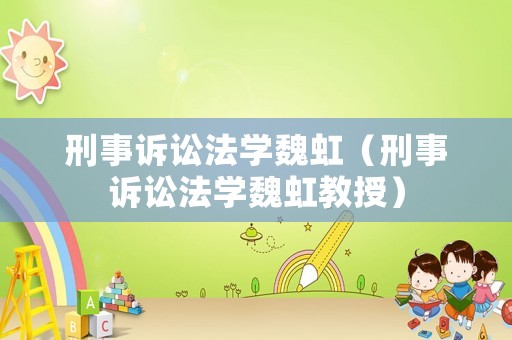 刑事訴訟法學(xué)魏虹（刑事訴訟法學(xué)魏虹教授）