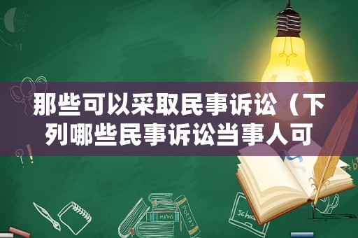 那些可以采取民事訴訟（下列哪些民事訴訟當事人可以向人民法院申請再審）