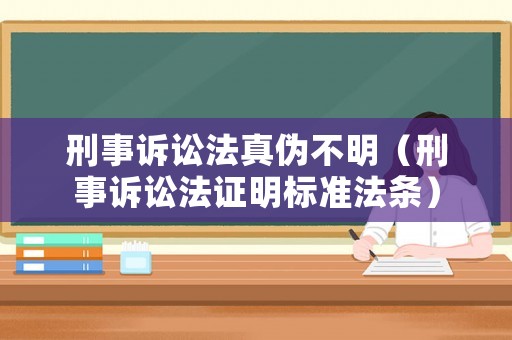刑事訴訟法真?zhèn)尾幻鳎ㄐ淌略V訟法證明標(biāo)準(zhǔn)法條）