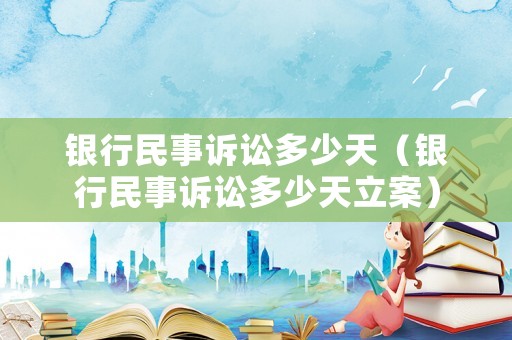 銀行民事訴訟多少天（銀行民事訴訟多少天立案）