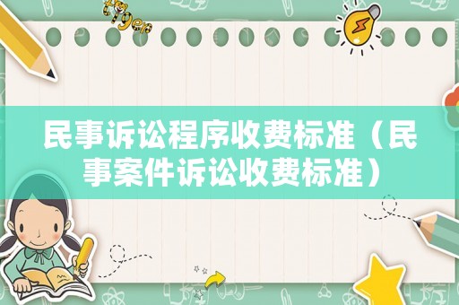 民事訴訟程序收費(fèi)標(biāo)準(zhǔn)（民事案件訴訟收費(fèi)標(biāo)準(zhǔn)）