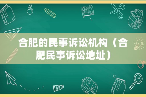 合肥的民事訴訟機(jī)構(gòu)（合肥民事訴訟地址）