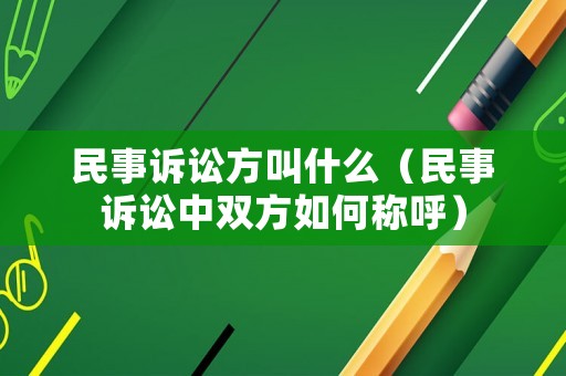 民事訴訟方叫什么（民事訴訟中雙方如何稱呼）