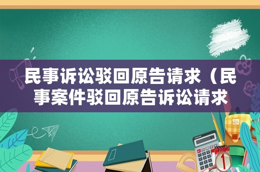 民事訴訟駁回原告請求（民事案件駁回原告訴訟請求的法律依據(jù)）