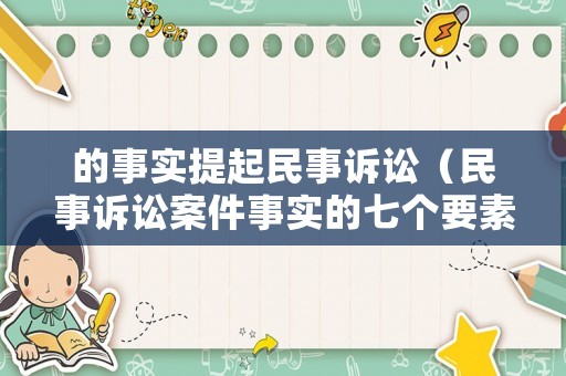 的事實(shí)提起民事訴訟（民事訴訟案件事實(shí)的七個(gè)要素）