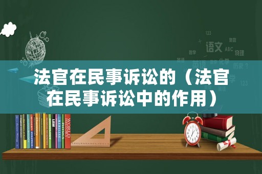 法官在民事訴訟的（法官在民事訴訟中的作用）