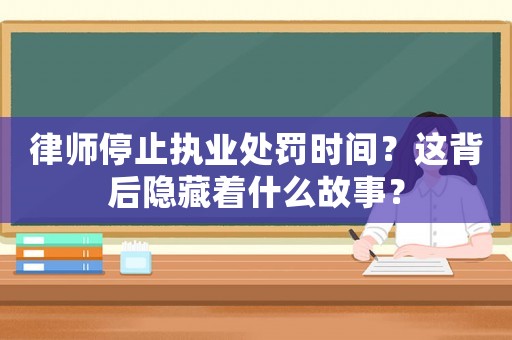 律師停止執(zhí)業(yè)處罰時間？這背后隱藏著什么故事？