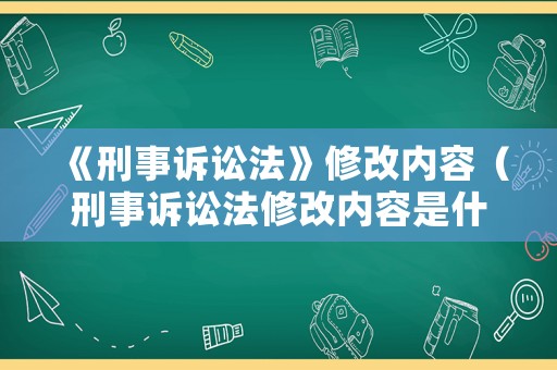 《刑事訴訟法》修改內(nèi)容（刑事訴訟法修改內(nèi)容是什么）