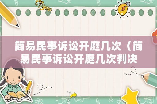 簡(jiǎn)易民事訴訟開(kāi)庭幾次（簡(jiǎn)易民事訴訟開(kāi)庭幾次判決）