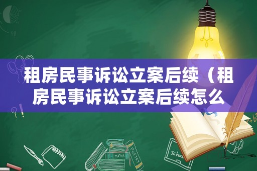 租房民事訴訟立案后續(xù)（租房民事訴訟立案后續(xù)怎么處理）